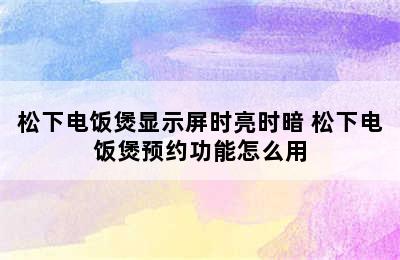 松下电饭煲显示屏时亮时暗 松下电饭煲预约功能怎么用